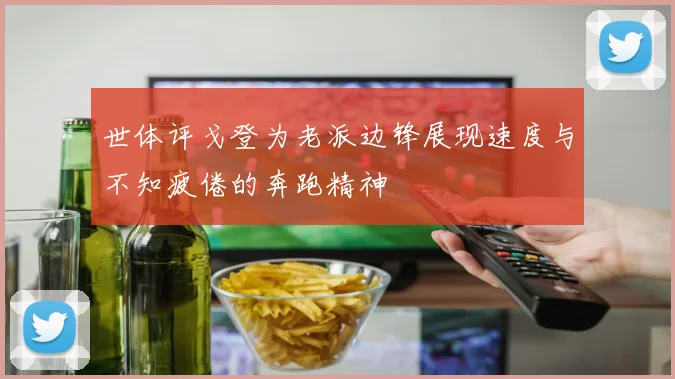 世体评戈登为老派边锋展现速度与不知疲倦的奔跑精神