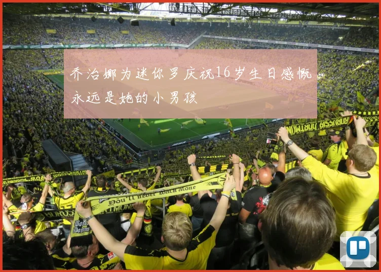 乔治娜为迷你罗庆祝16岁生日感慨永远是她的小男孩