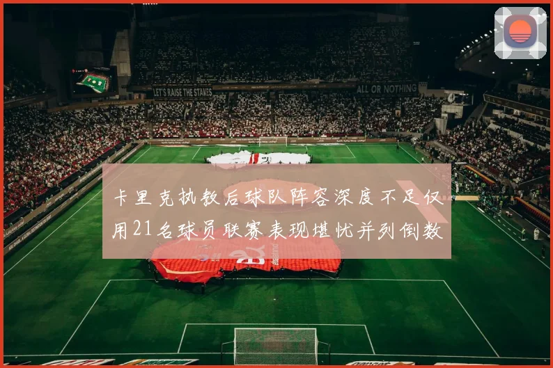 卡里克执教后球队阵容深度不足仅用21名球员联赛表现堪忧并列倒数第一