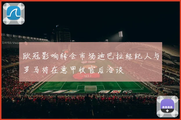 欧冠影响转会市场迪巴拉经纪人与罗马将在意甲收官后洽谈