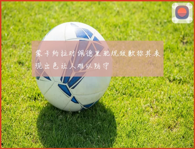 蒙卡约拉对佩德里犯规致歉称其表现出色让人难以防守