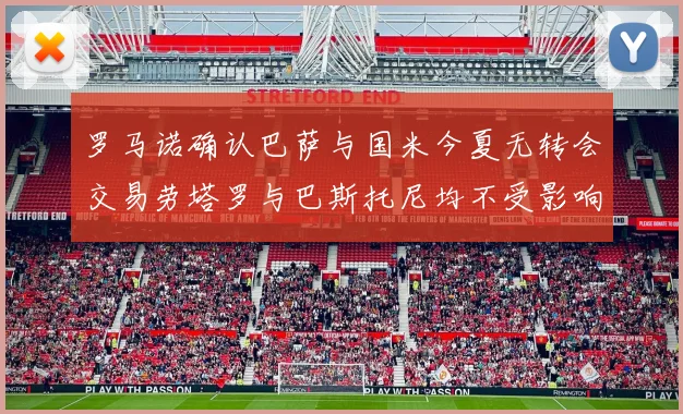 罗马诺确认巴萨与国米今夏无转会交易劳塔罗与巴斯托尼均不受影响