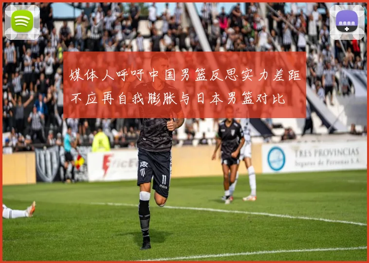 媒体人呼吁中国男篮反思实力差距不应再自我膨胀与日本男篮对比