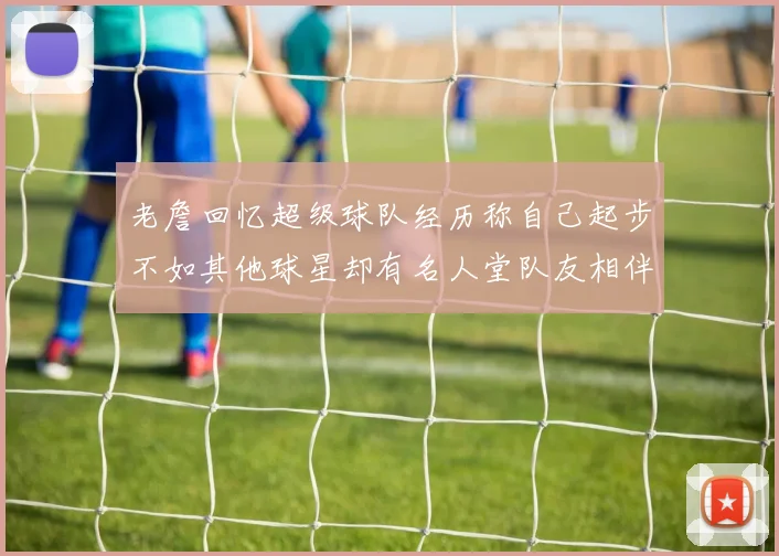 老詹回忆超级球队经历称自己起步不如其他球星却有名人堂队友相伴