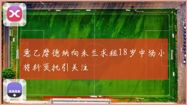 意乙摩德纳向米兰求租18岁中场小将科莫托引关注