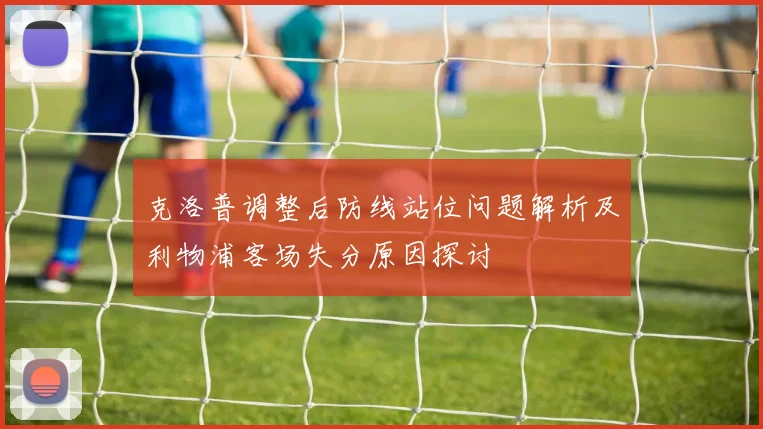 克洛普调整后防线站位问题解析及利物浦客场失分原因探讨