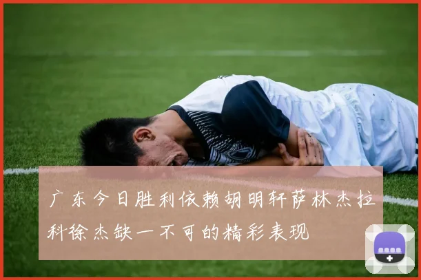 广东今日胜利依赖胡明轩萨林杰拉科徐杰缺一不可的精彩表现