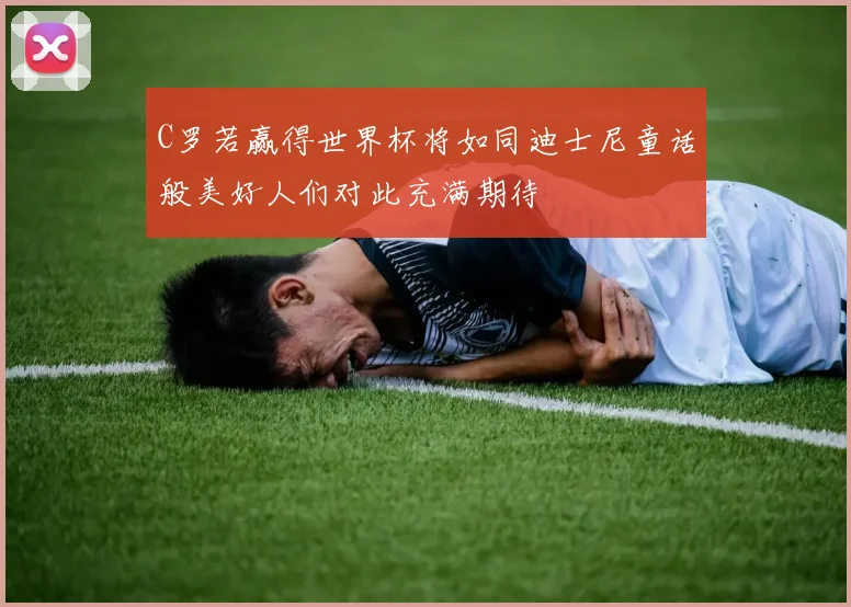 C罗若赢得世界杯将如同迪士尼童话般美好人们对此充满期待