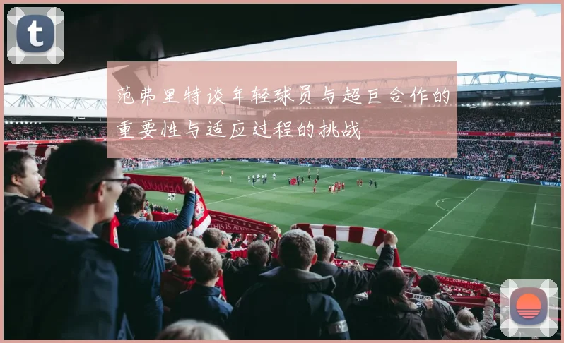 范弗里特谈年轻球员与超巨合作的重要性与适应过程的挑战