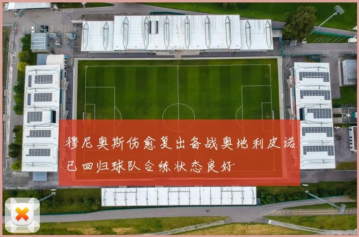 穆尼奥斯伤愈复出备战奥地利皮诺已回归球队合练状态良好